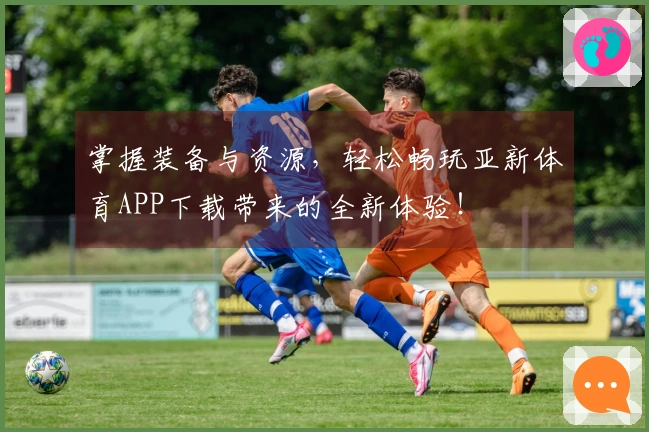 掌握装备与资源，轻松畅玩亚新体育APP下载带来的全新体验！