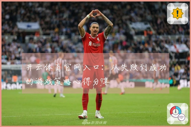 开云体育官网入口：从失败到成功的游戏策略心得分享