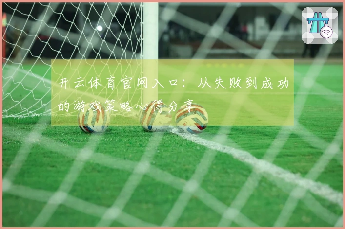 开云体育官网入口：从失败到成功的游戏策略心得分享